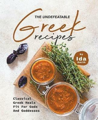 The Undefeatable Greek Recipes: Classical Greek Meals Fit for Gods And Goddesses - Ida Smith - cover