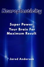 Neuroplasticity - Super Power Your Brain for Maximum Result