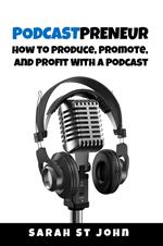 Podcastpreneur: How to Produce, Promote, and Profit With a Podcast