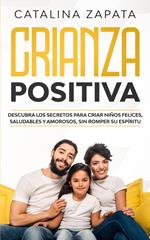 Crianza Positiva: Descubra los secretos para criar niños felices, saludables y amorosos, sin romper su espíritu