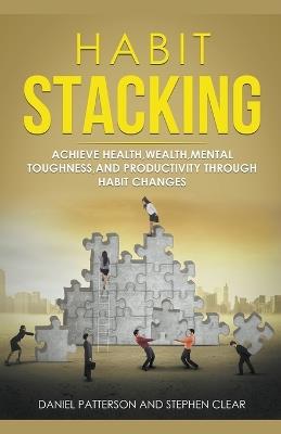 Habit Stacking: Achieve Health, Wealth, Mental Toughness, and Productivity through Habit Changes - Daniel Patterson - cover