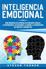 Inteligencia Emocional: Cómo aumentar su EQ, mejorar sus habilidades sociales, la autoconciencia, las relaciones, el carisma, la autodisciplina, ser empático y aprender PNL