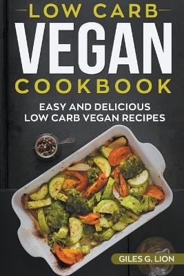 Low-Carb Vegan Cookbook: Easy and Delicious Low Carb Vegan Recipes - Giles G Lion - cover