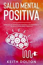 Salud Mental Positiva: Cómo alejar la depresión, ansiedad y los pensamientos negativos sin recurrir a fármacos