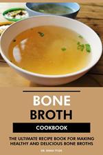 Bone Broth Cookbook: The Ultimate Recipe Book for Making Healthy and Delicious Bone Broths