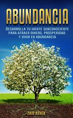 Abundancia: Desarrolla tu mente subconsciente para atraer dinero, prosperidad y vivir en abundancia