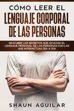 Cómo Leer el Lenguaje Corporal de las Personas: Descubre los secretos que ocultan el lenguaje personal de las personas con las que interactuas día a día