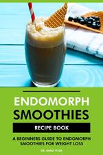 Endomorph Smoothies Recipe Book: A Beginners Guide to Endomorph Smoothies for Weight Loss