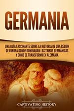 Germania: Una Guía Fascinante sobre la Historia de una Región de Europa Donde Dominaban las Tribus Germánicas y Cómo se Transformó en Alemania