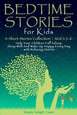 Bedtime Stories for Kids: A Short Stories Collection ? Ages 2-6. Help Your Children Fall Asleep. Sleep Well and Wake Up Happy Every Day with Relaxing Stories.