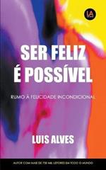 Ser Feliz E Possivel: Rumo A Felicidade Incondicional