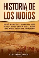 Historia de los judíos: Una guía fascinante de la historia de los judíos, desde los antiguos israelitas hasta la Segunda Guerra Mundial, pasando por el dominio romano