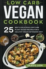 Low Carb Vegan Cookbook: 25 Best & Delicious Low Carb Plant-Based Recipes for a Healthy Vegan Ketogenic Diet