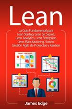 Lean: La Guía Fundamental para Lean Startup, Lean Six Sigma, Lean Analytics, Lean Enterprise, Lean Manufacturing, Scrum, Gestión Agile de Proyectos y Kanban