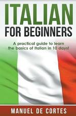 Italian For Beginners: A Practical Guide to Learn the Basics of Italian in 10 Days!