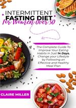 Intermittent Fasting Diet for Women Over 50: The Complete Guide To Improve Your Eating Habits in Just 14 Days. Change your Lifestyle by Following an Effective and Healthy Meal Plan