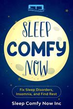 Sleep Comfy Now: Fix Sleep Disorders, Insomnia, and Find Rest