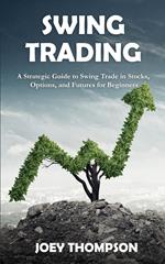 Swing Trading: A Strategic Guide to Swing Trading in Stocks, Options, and Futures for Beginners