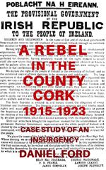 A Rebel in the County Cork, 1915-1923: Case Study of an Insurgency