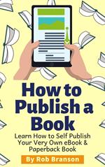 How to Publish a Book: Learn How to Self Publish Your Very Own eBook & Paperback Book