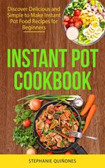Instant Pot Cookbook: Discover Delicious and Simple to Make Instant Pot Food Recipes for Beginners