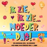 Ik Zie, Ik Zie...Moederdag! Een Superleuk Kijk- en Zoekboek Over Mama. | Voor Kinderen Van 2-5 Jaar!