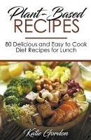 Plant-Based Recipes: 80 Delicious and Easy to Cook Diet Recipes for Lunch