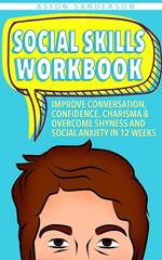 Social Skills Workbook: Improve Conversation, Confidence, Charisma & Overcome Shyness and Social Anxiety in 12 Weeks