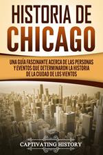 Historia de Chicago: Una Guía Fascinante Acerca de las Personas y Eventos que Determinaron la Historia de la Ciudad de los Vientos