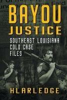 Bayou Justice: Southeast Louisiana Cold Case Files - Hl Arledge - cover