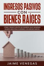 Ingresos Pasivos con Bienes Raíces: Cómo crear fuentes de ingreso que generan dinero mientras duermes con bienes raíces