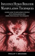 Influence Human Behavior with Manipulation Techniques: Learn How to Influence People With Persuasion and Dark Psychology Techniques