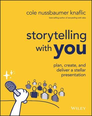 Storytelling with You: Plan, Create, and Deliver a Stellar Presentation - Cole Nussbaumer Knaflic - cover