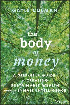 The Body of Money: A Self-Help Guide to Creating Sustainable Wealth through Innate Intelligence - Gayle Colman - cover