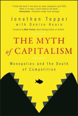 The Myth of Capitalism: Monopolies and the Death of Competition - Jonathan Tepper - cover