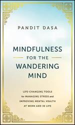 Mindfulness For the Wandering Mind: Life-Changing Tools for Managing Stress and Improving Mental Health At Work and In Life