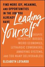 Leading Yourself: Find More Joy, Meaning, and Opportunities in the Job You Already Have (Despite Imperfect Bosses, Weird Economies, Lethargic Coworkers, Annoying Systems, and Too Many Deliverables)