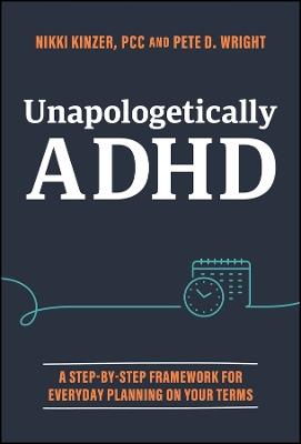 Unapologetically ADHD: A Step-by-Step Framework For Everyday Planning On Your Terms - Nikki Kinzer,Pete D. Wright - cover