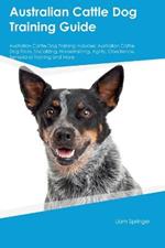 Australian Cattle Dog Training Guide Australian Cattle Dog Training Includes: Australian Cattle Dog Tricks, Socializing, Housetraining, Agility, Obedience, Behavioral Training, and More