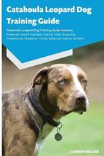 Catahoula Leopard Dog Training Guide Catahoula Leopard Dog Training Guide Includes: Catahoula Leopard Dog Agility Training, Tricks, Socializing, Housetraining, Obedience Training, Behavioral Training, and More