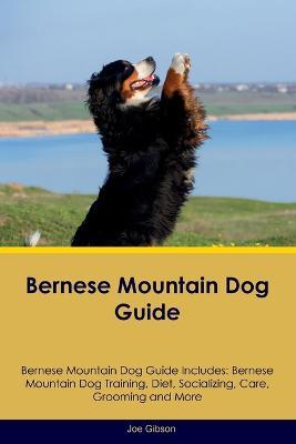 Bernese Mountain Dog Guide Bernese Mountain Dog Guide Includes: Bernese Mountain Dog Training, Diet, Socializing, Care, Grooming, and More - Joe Gibson - cover