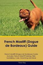 French Mastiff (Dogue de Bordeaux) Guide French Mastiff Guide Includes: French Mastiff Training, Diet, Socializing, Care, Grooming, and More