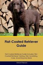 Flat-Coated Retriever Guide Flat-Coated Retriever Guide Includes: Flat-Coated Retriever Training, Diet, Socializing, Care, Grooming, and More