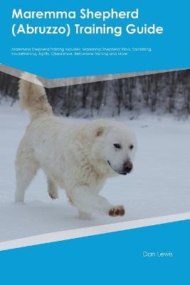 Maremma Shepherd (Abruzzo) Training Guide Maremma Shepherd Training Includes: Maremma Shepherd Tricks, Socializing, Housetraining, Agility, Obedience, Behavioral Training, and More - Dan Lewis - cover