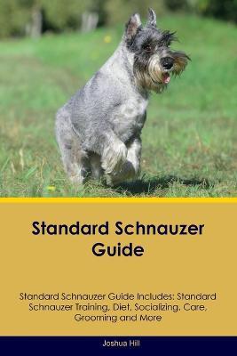 Standard Schnauzer Guide Standard Schnauzer Guide Includes: Standard Schnauzer Training, Diet, Socializing, Care, Grooming, and More - Joshua Hill - cover