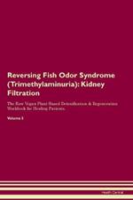 Reversing Fish Odor Syndrome (Trimethylaminuria): Kidney Filtration The Raw Vegan Plant-Based Detoxification & Regeneration Workbook for Healing Patients. Volume 5