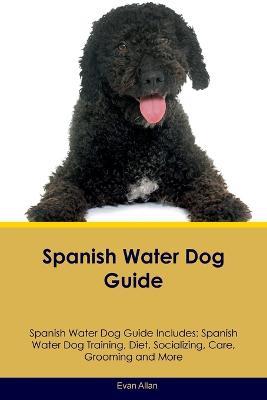 Spanish Water Dog Guide Spanish Water Dog Guide Includes: Spanish Water Dog Training, Diet, Socializing, Care, Grooming, Breeding and More - Evan Allan - cover