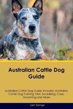 Australian Cattle Dog Guide Australian Cattle Dog Guide Includes: Australian Cattle Dog Training, Diet, Socializing, Care, Grooming, Breeding and More