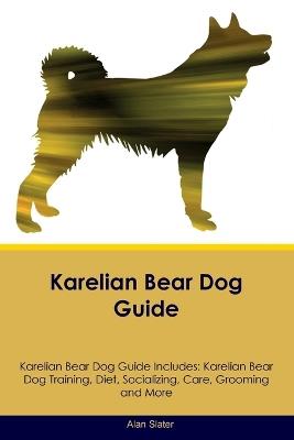 Karelian Bear Dog Guide Karelian Bear Dog Guide Includes: Karelian Bear Dog Training, Diet, Socializing, Care, Grooming, Breeding and More - Alan Slater - cover