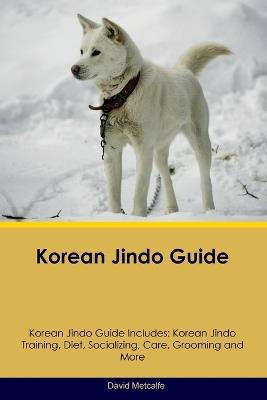 Korean Jindo Guide Korean Jindo Guide Includes: Korean Jindo Training, Diet, Socializing, Care, Grooming, Breeding and More - David Metcalfe - cover